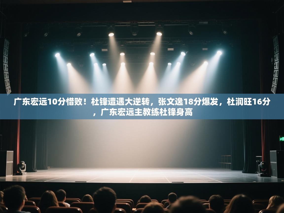 广东宏远10分惜败!杜锋遭遇大逆转,张文逸18分爆发,杜润旺16分,广东宏远主教练杜锋身高 第1张