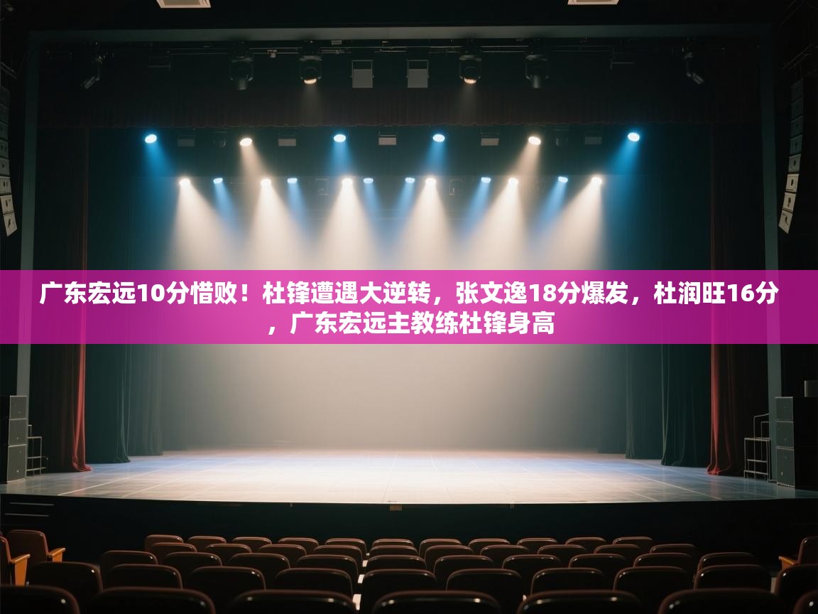 广东宏远10分惜败!杜锋遭遇大逆转,张文逸18分爆发,杜润旺16分,广东宏远主教练杜锋身高 第2张