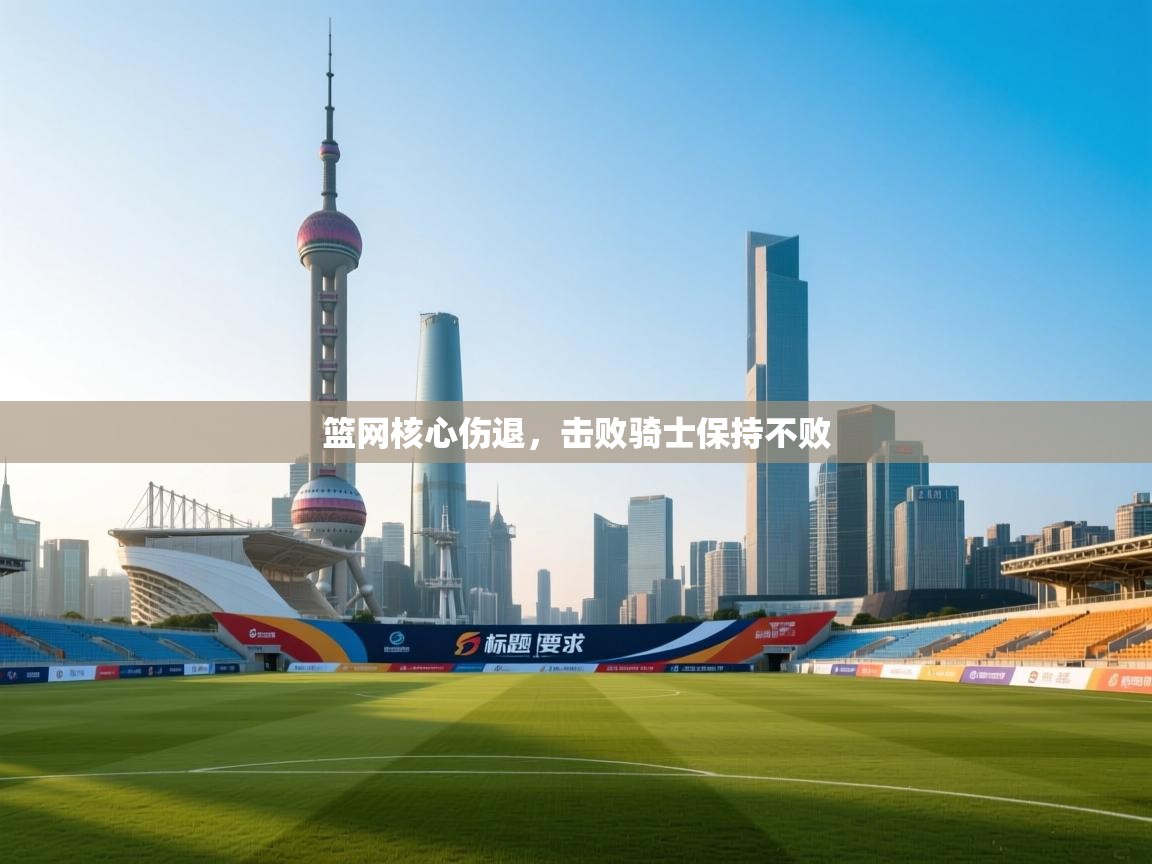 篮网核心伤退,击败骑士保持不败 第1张