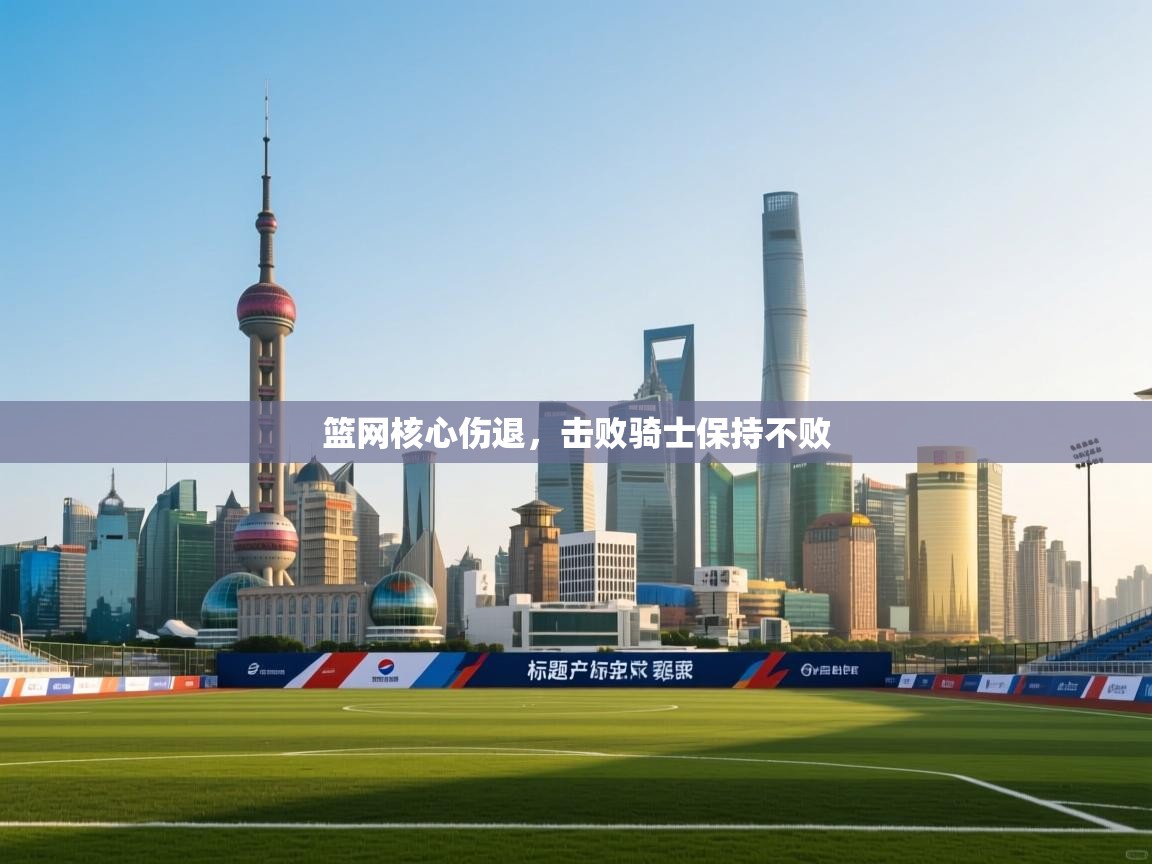 篮网核心伤退,击败骑士保持不败 第2张