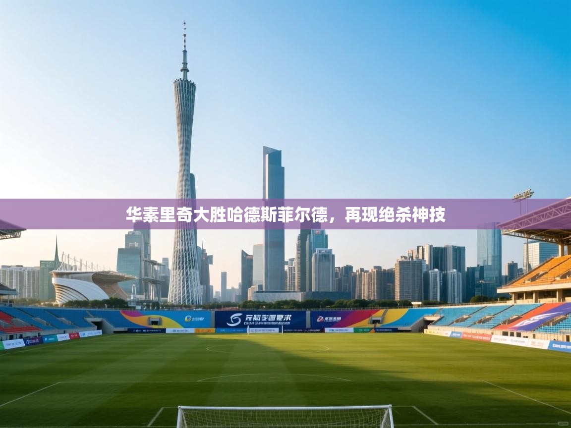 华素里奇大胜哈德斯菲尔德,再现绝杀神技 第1张