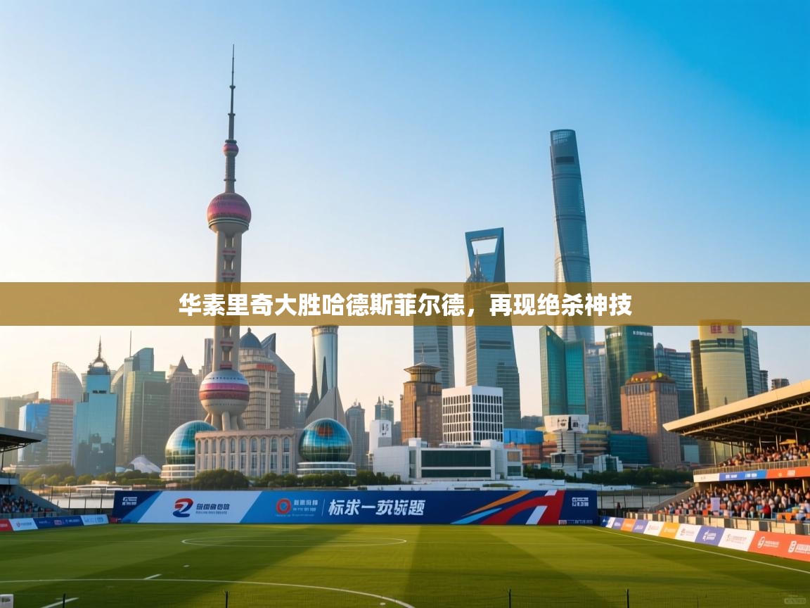 华素里奇大胜哈德斯菲尔德,再现绝杀神技 第2张