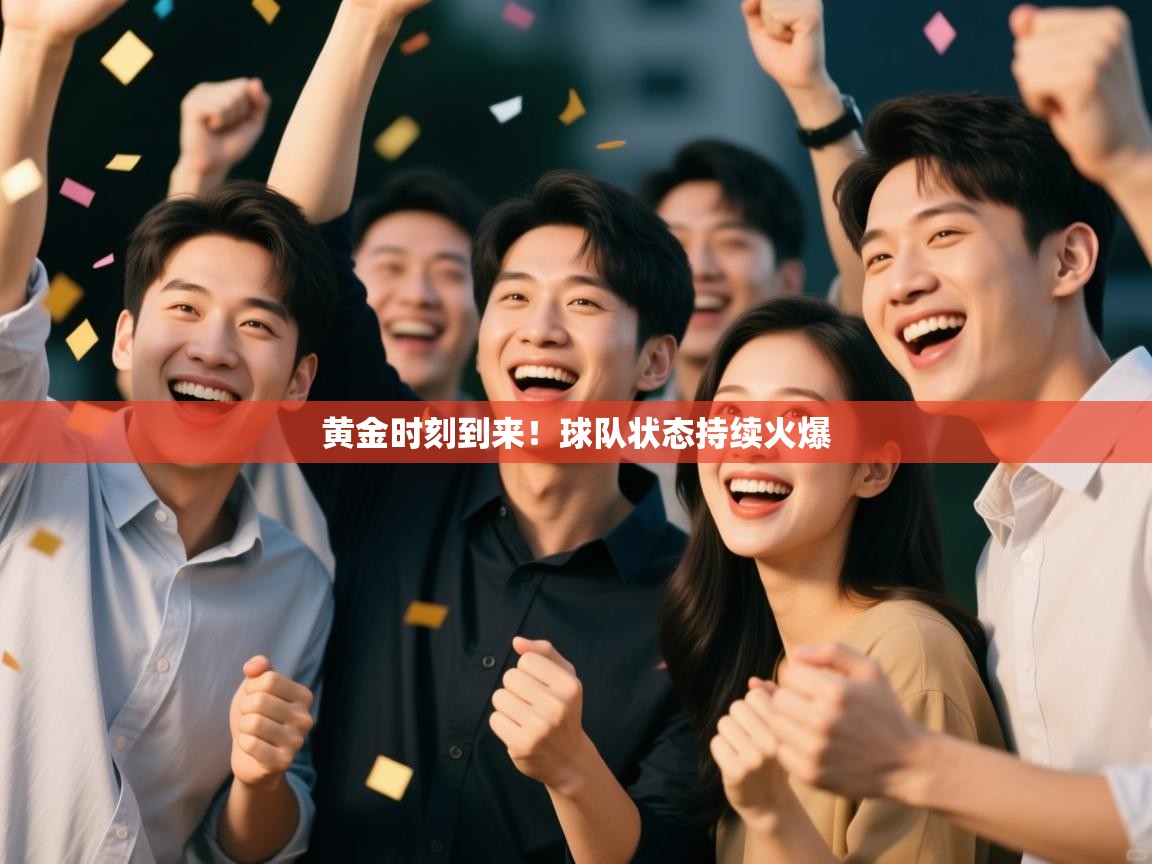 黄金时刻到来!球队状态持续火爆 第1张