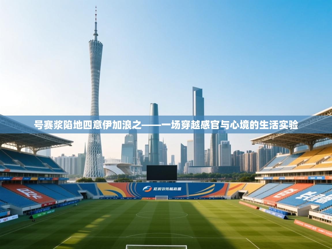 号赛浆陷地四意伊加浪之——一场穿越感官与心境的生活实验 第2张